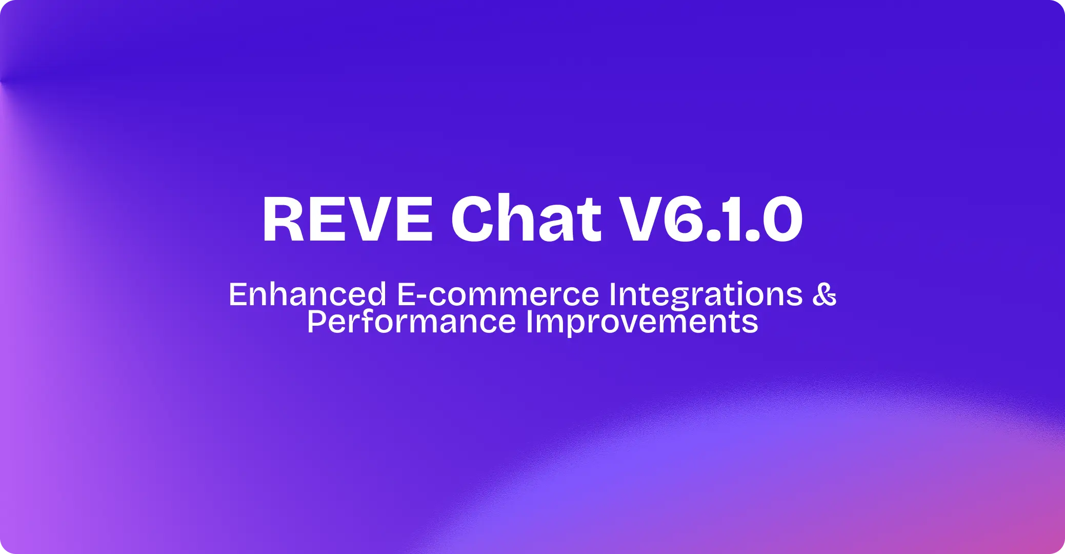 REVE Chat 6.1.0: Enhanced E-commerce Integrations & Performance Improvements